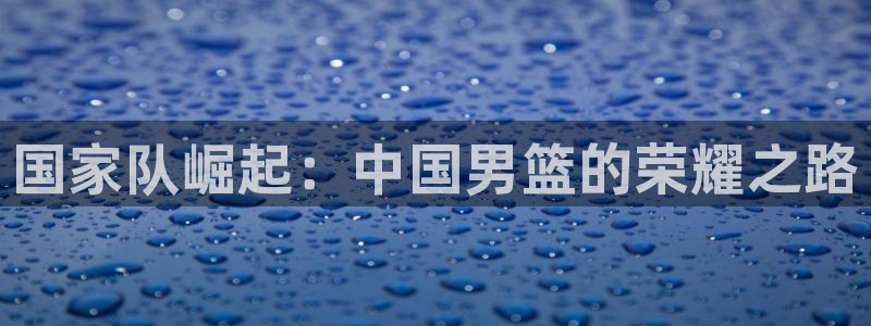 世界杯直播平台:国家队崛起:中国男篮的荣耀之路