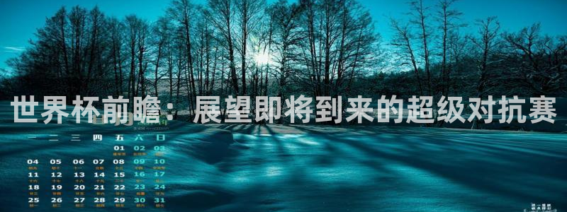 世界杯第一场比赛:世界杯前瞻:展望即将到来的超级对抗赛